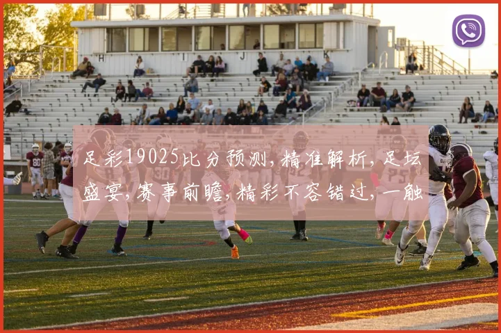 足彩19025比分预测,精准解析,足坛盛宴,赛事前瞻,精彩不容错过,一触即发