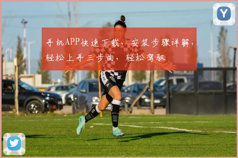 手机APP快速下载，安装步骤详解，轻松上手三步曲，轻松驾驭