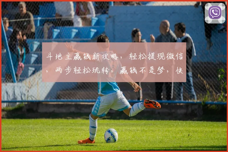 斗地主赢钱新攻略，轻松提现微信，两步轻松玩转，赢钱不是梦，快来体验