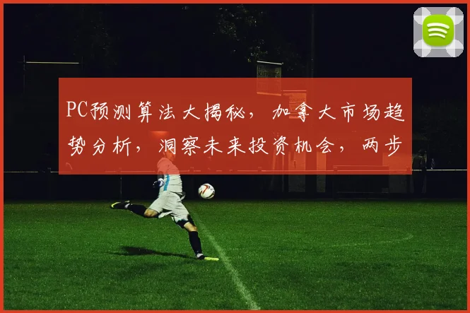 PC预测算法大揭秘，加拿大市场趋势分析，洞察未来投资机会，两步掌握