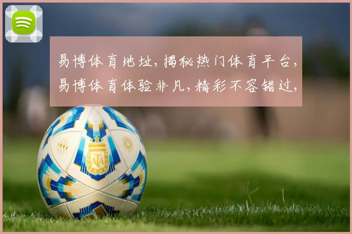 易博体育地址,揭秘热门体育平台,易博体育体验非凡,精彩不容错过,一探究竟