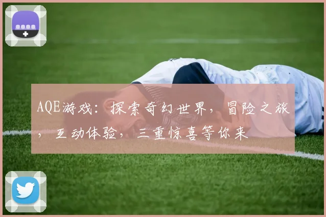 AQE游戏：探索奇幻世界，冒险之旅，互动体验，三重惊喜等你来