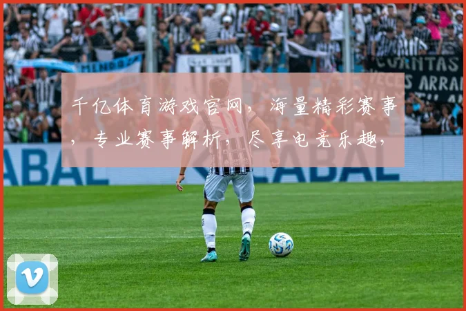 千亿体育游戏官网，海量精彩赛事，专业赛事解析，尽享电竞乐趣，邀您共赴狂欢