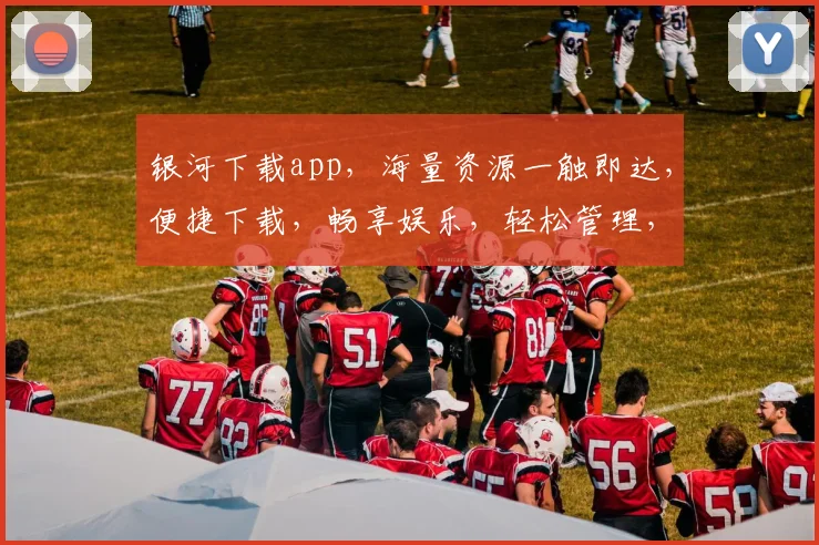 银河下载app，海量资源一触即达，便捷下载，畅享娱乐，轻松管理，三步即可拥有