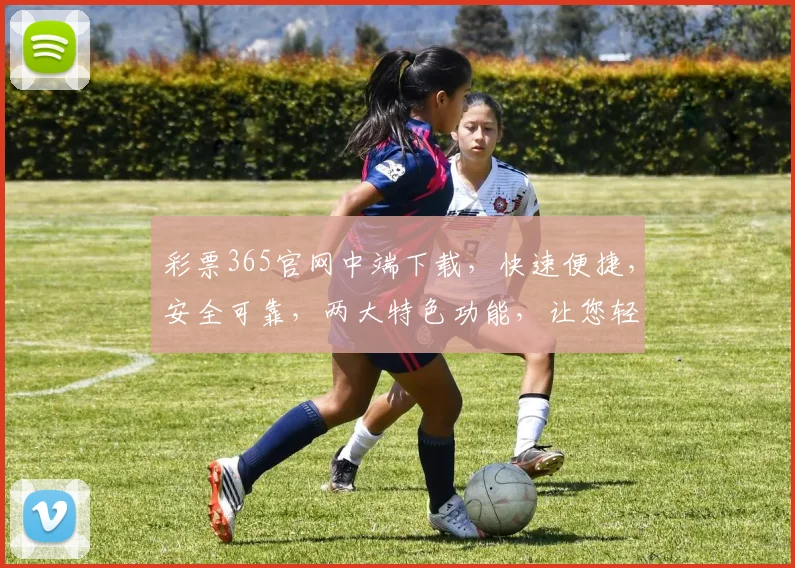 彩票365官网中端下载，快速便捷，安全可靠，两大特色功能，让您轻松购彩