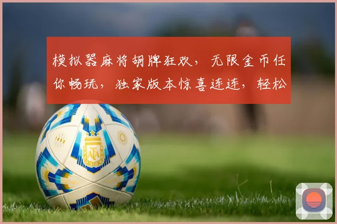 模拟器麻将胡牌狂欢，无限金币任你畅玩，独家版本惊喜连连，轻松逆袭逗趣人生